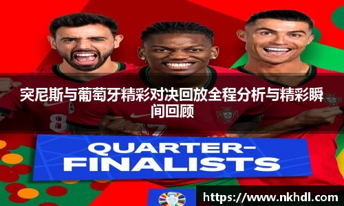 突尼斯与葡萄牙精彩对决回放全程分析与精彩瞬间回顾